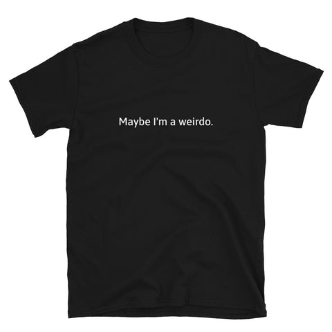 " Maybe I'm a weirdo " Short-Sleeve Unisex T-Shirt